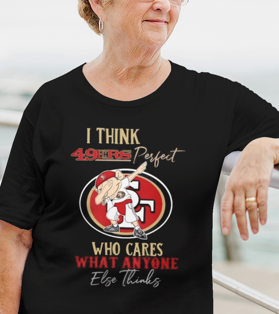 I Think 49ers Perfect Who Cares What Anyone Else Thinks T-Shirt