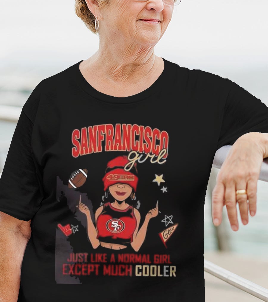 San Francisco Girl 49ers Just Like A Normal Girl Except Much Cooler Football Go Stars T-Shirt