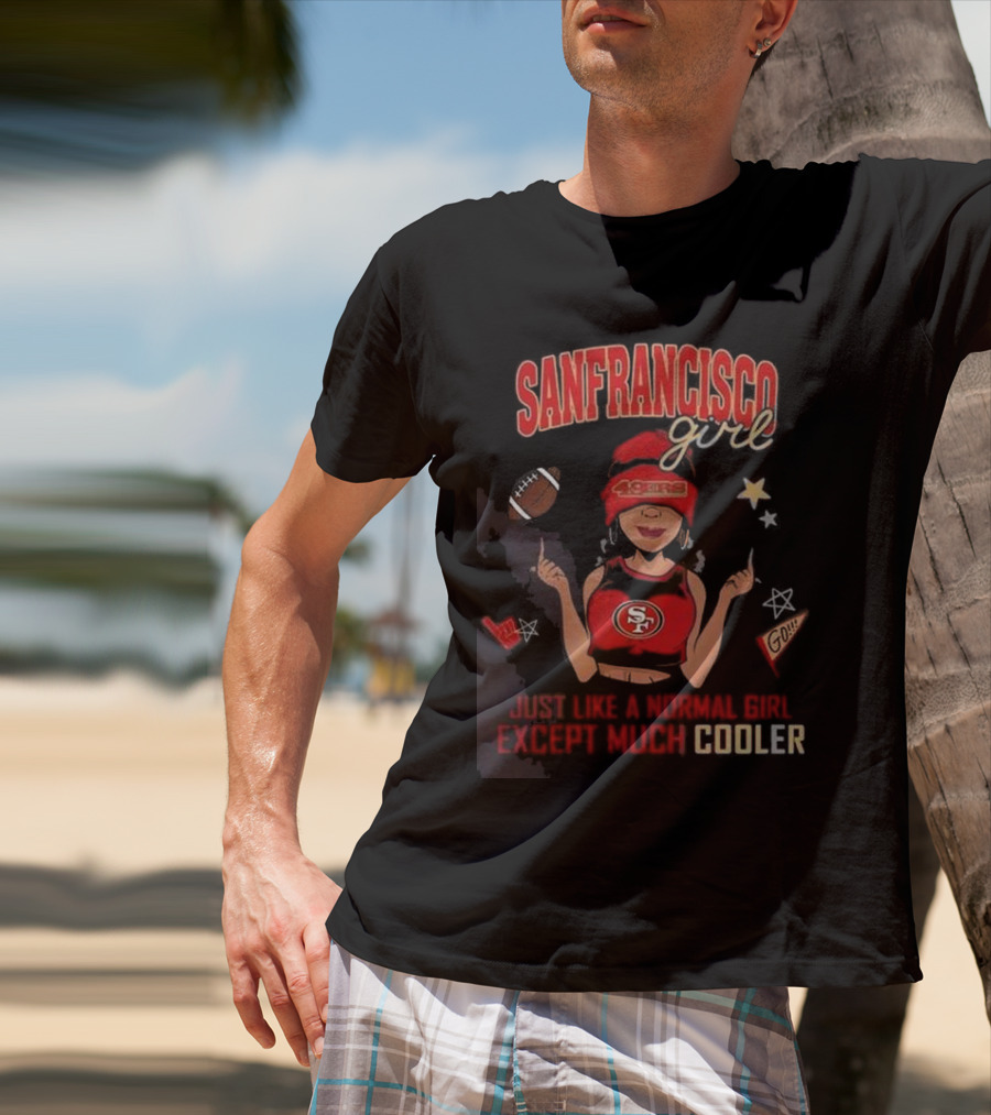 San Francisco Girl 49ers Just Like A Normal Girl Except Much Cooler Football Go Stars T-Shirt