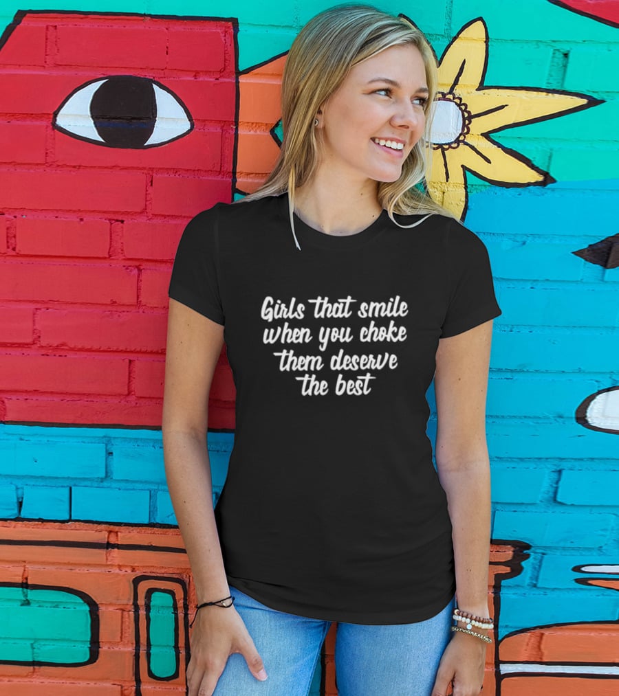 Caity Babs Girls That Smile When You Choke Them Deserve The Best T-Shirt