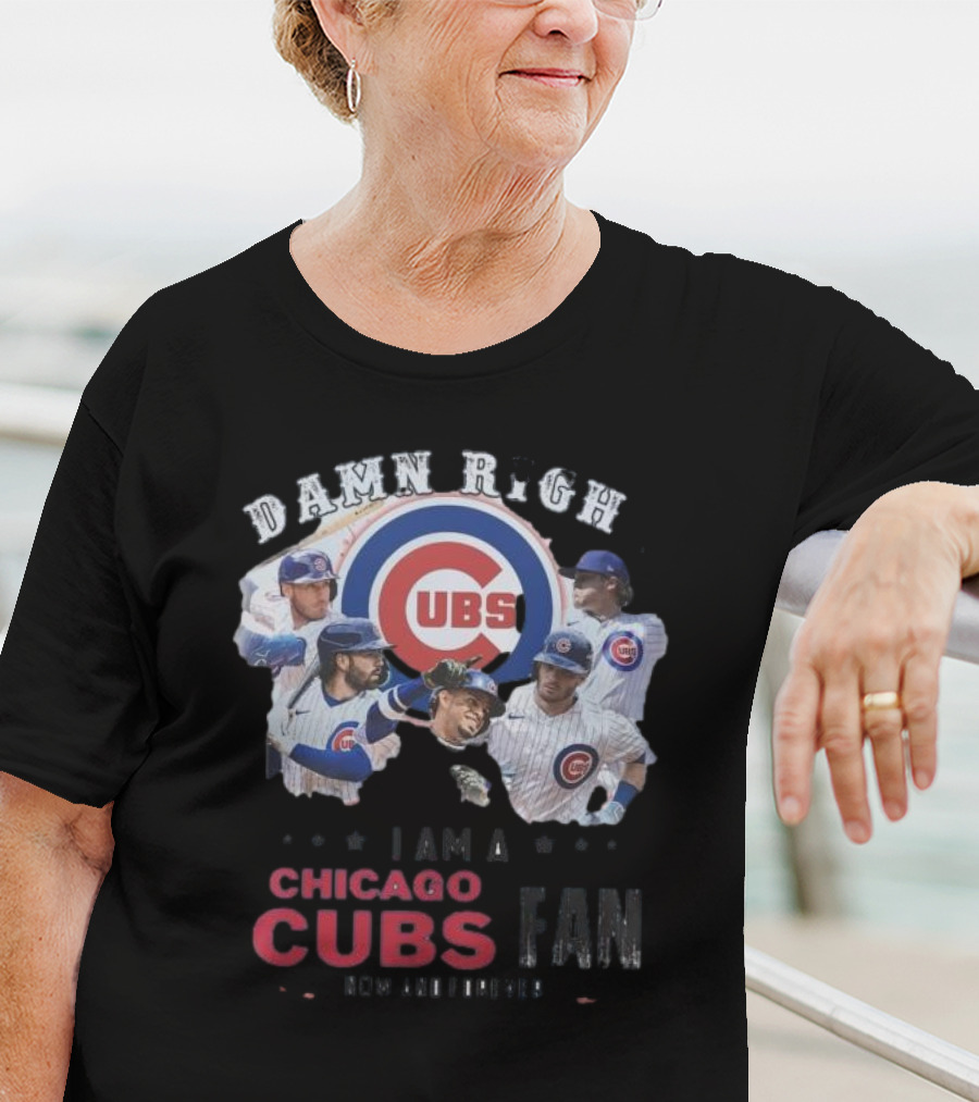 Damn Right I Am A Chicago Cubs Fan Now And Forever T-Shirt