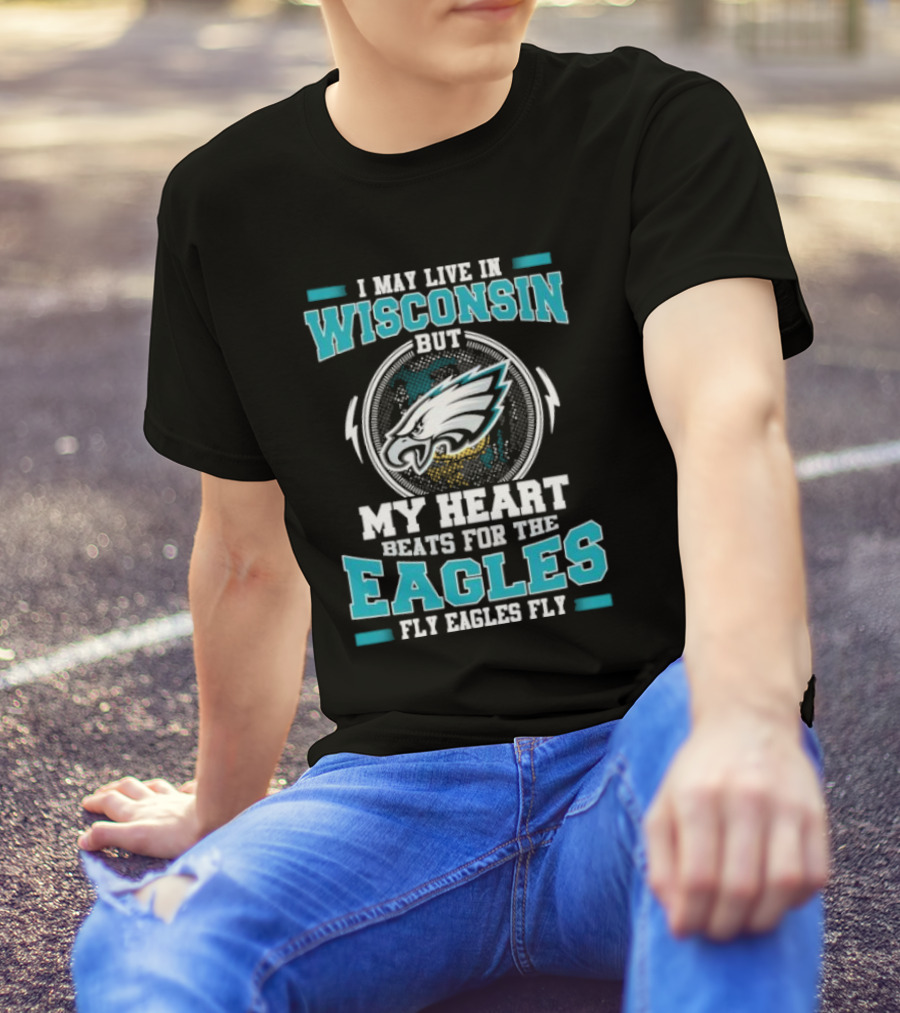 I May Live In Wisconsin But My Heart Beats For The Eagles Fly Eagles Fly T-Shirt