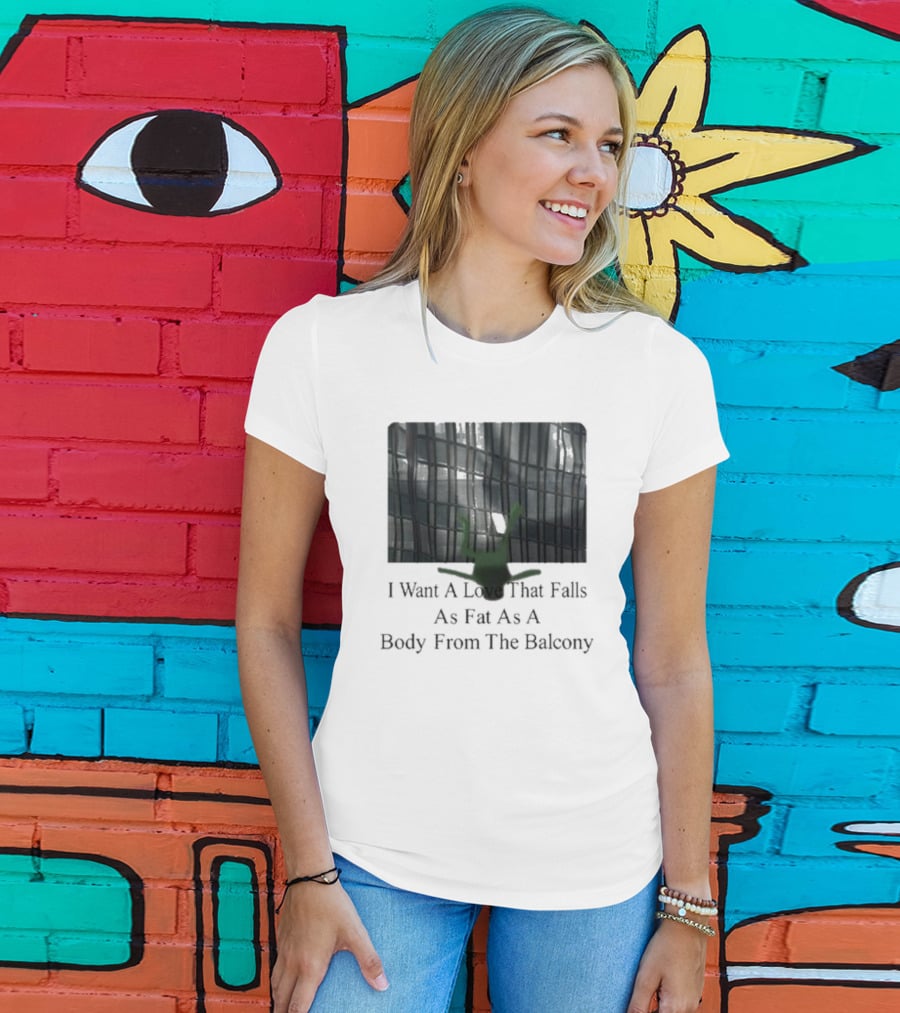 I Want A Love That Falls As Fast As A Body From The Balcony T-Shirt