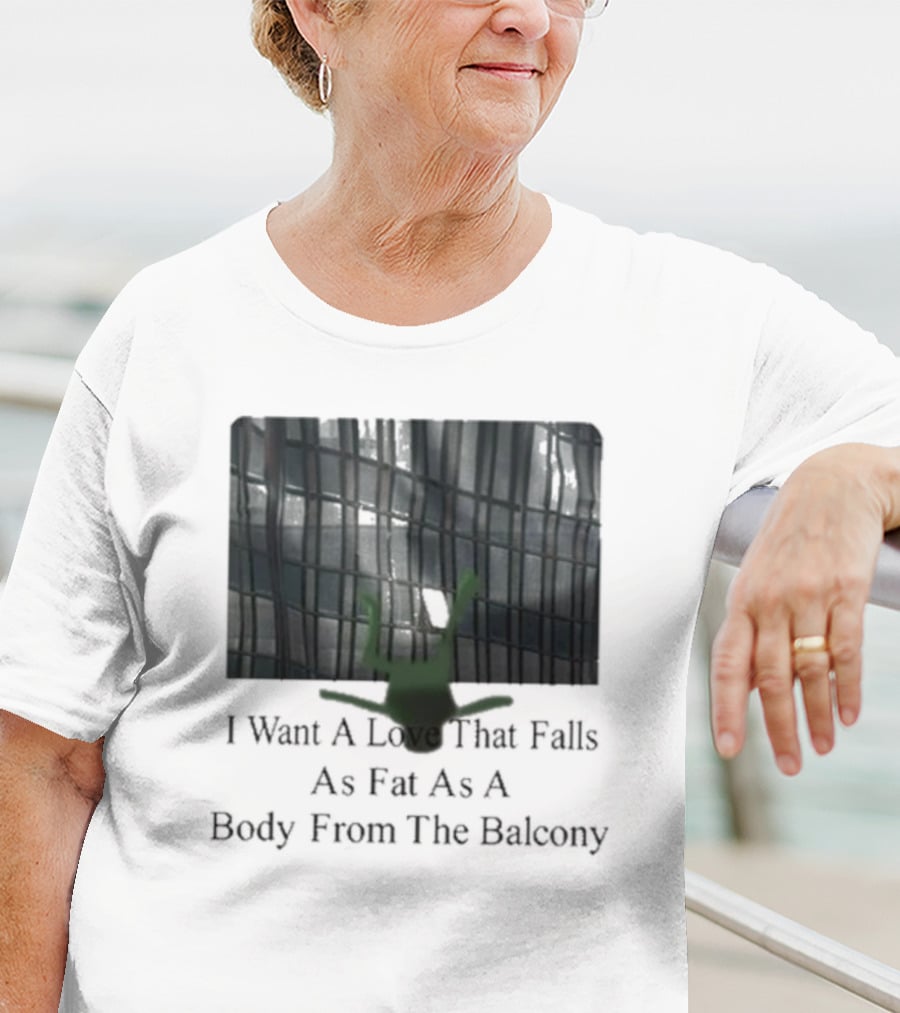 I Want A Love That Falls As Fast As A Body From The Balcony T-Shirt