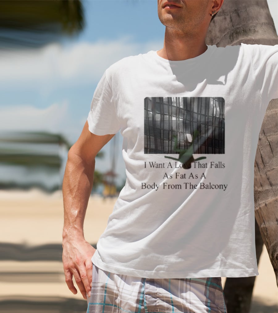 I Want A Love That Falls As Fast As A Body From The Balcony T-Shirt