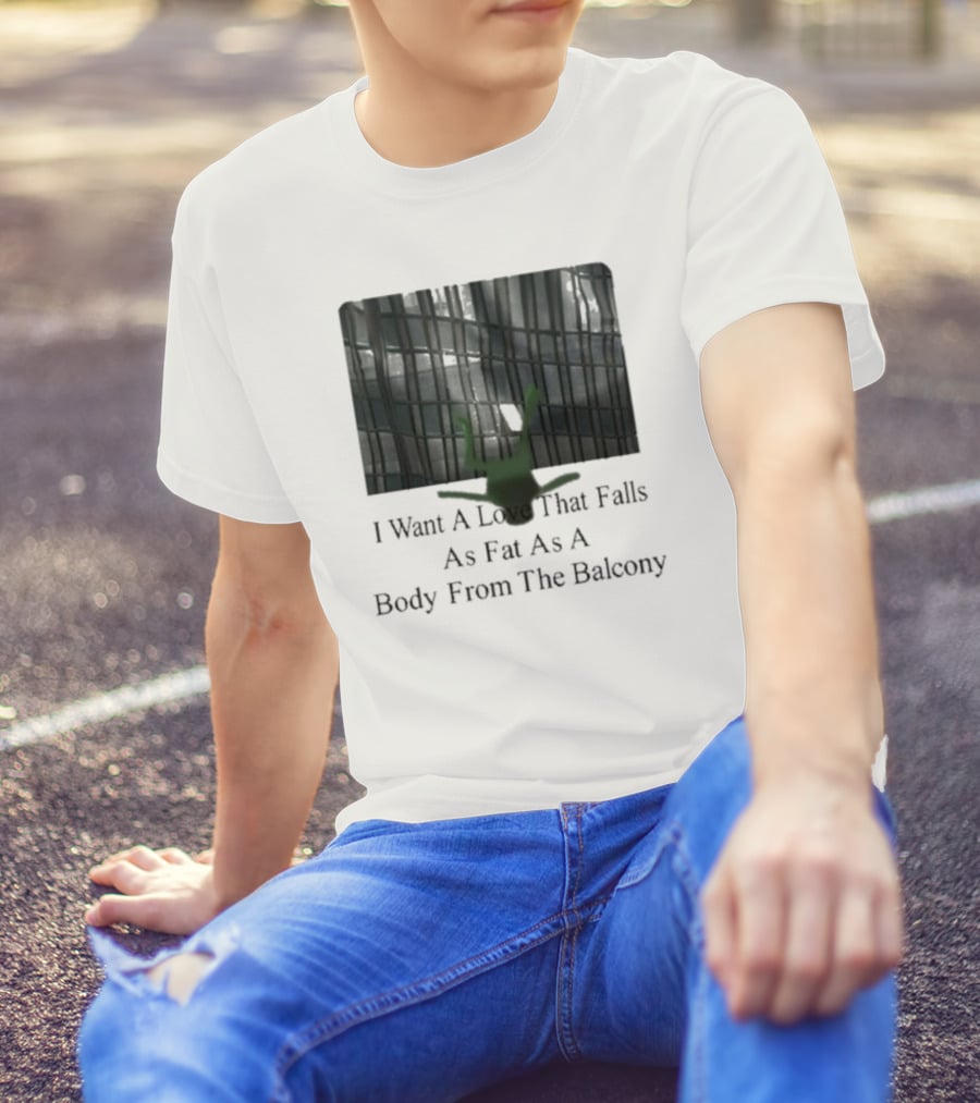 I Want A Love That Falls As Fast As A Body From The Balcony T-Shirt