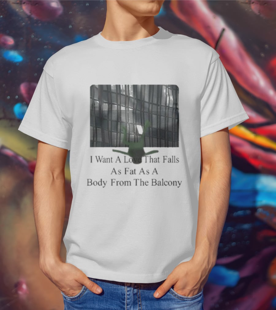 I Want A Love That Falls As Fast As A Body From The Balcony T-Shirt