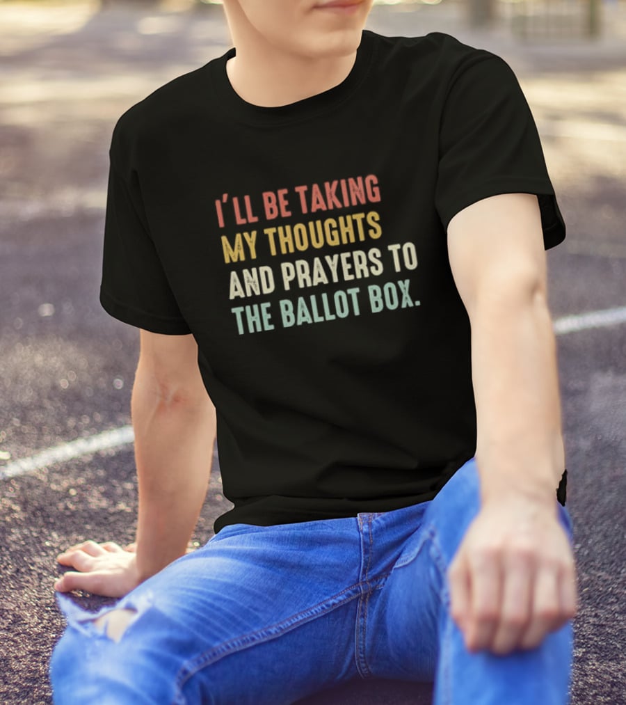 I’ll Be Taking My Thoughts And Prayers To The Ballot Box Vintage Retro Text T-Shirt