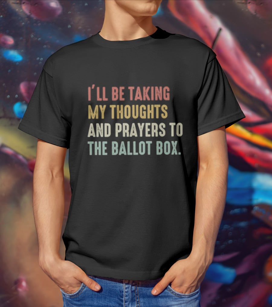 I’ll Be Taking My Thoughts And Prayers To The Ballot Box Vintage Retro Text T-Shirt