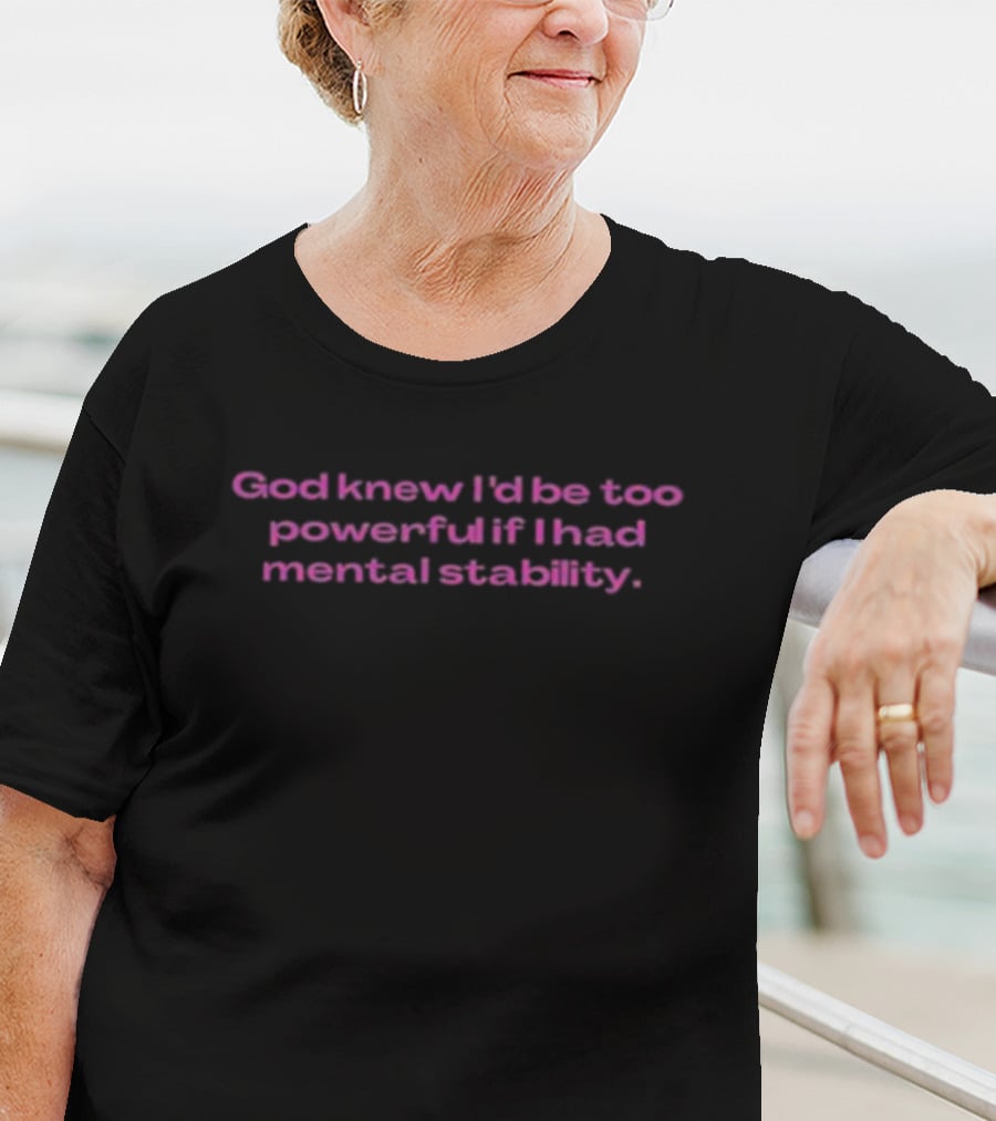 God Knew I'd Be Too Powerful If I Had Mental Stability T-Shirt