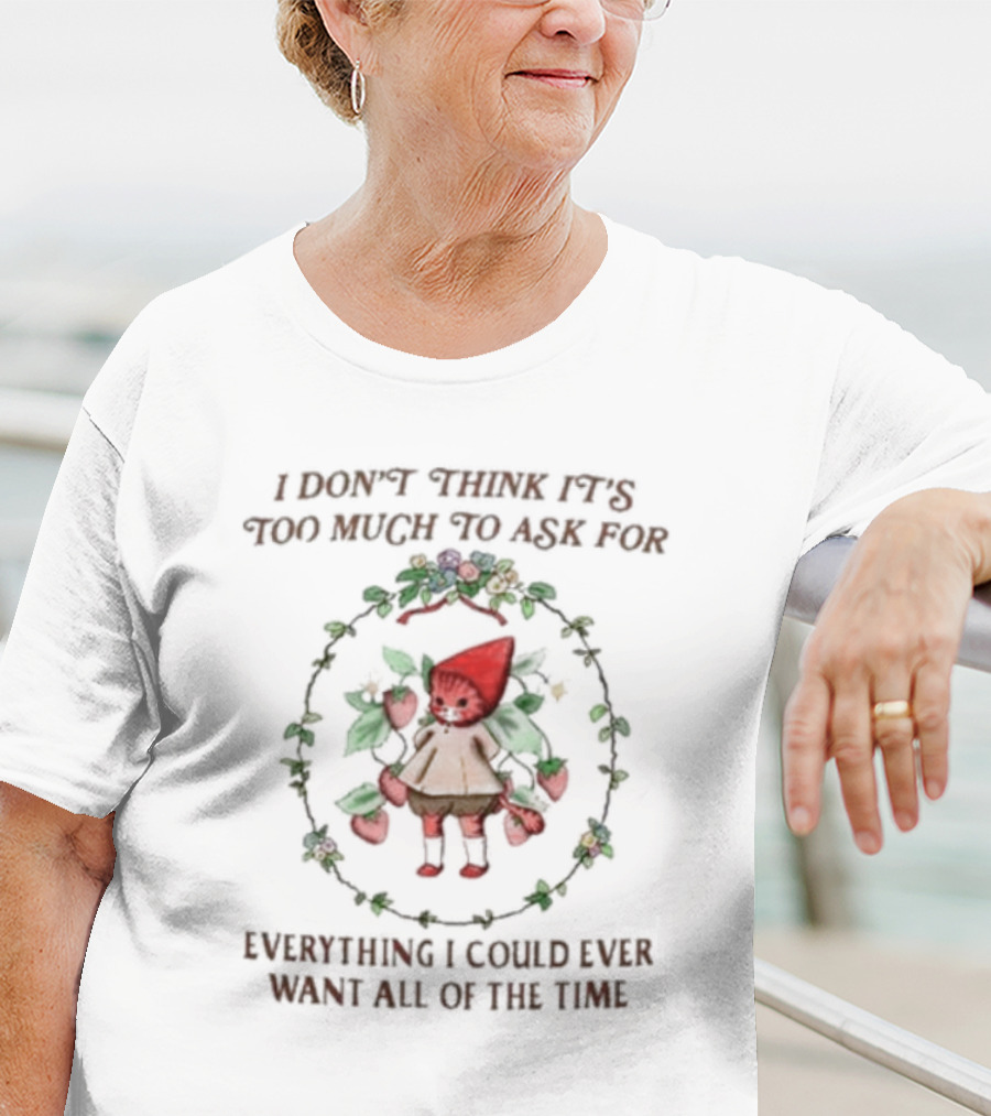 I Don’t Think It’s Too Much To Ask For Everything I Could Ever Want All Of The Time Whimsical Cartoon With Floral Frame T-Shirt