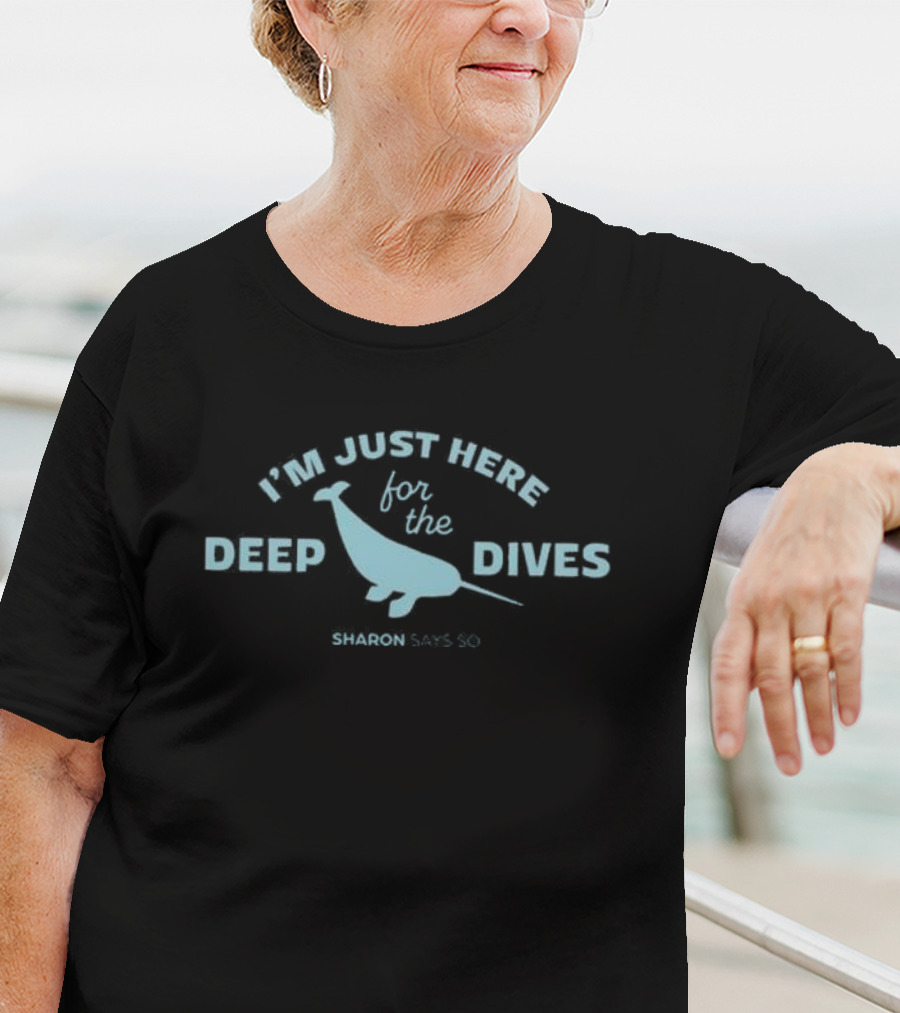 I’m Just Here For The Deep Dives Sharon Says So T-Shirt