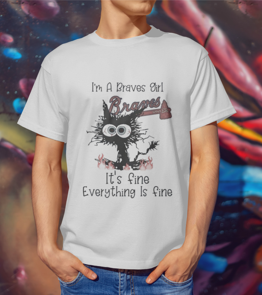 I'm A Braves Girl Braves It's Fine Everything Is Fine Cat T-Shirt