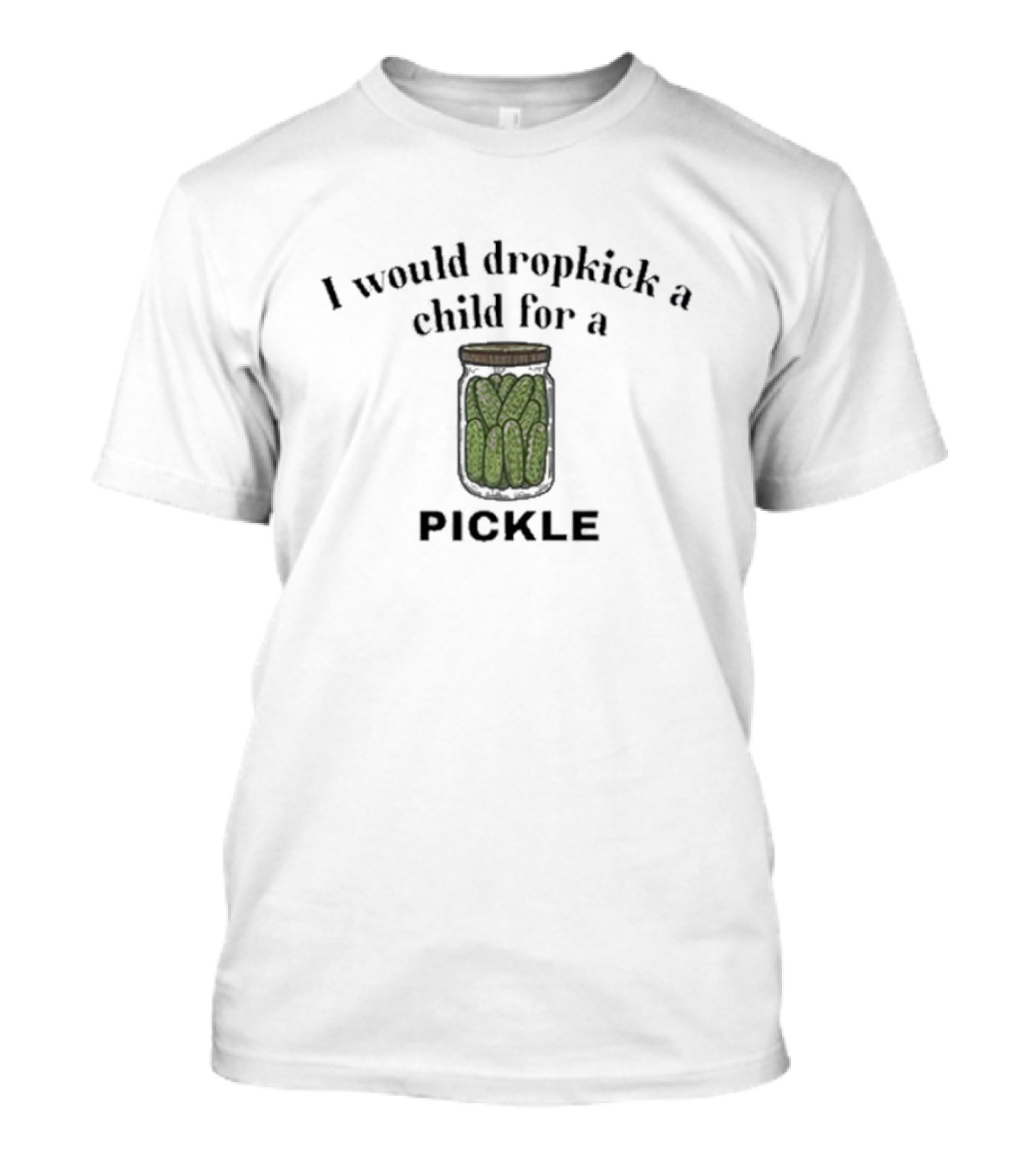 I Would Dropkick A Child For A Pickle Jar T-Shirt