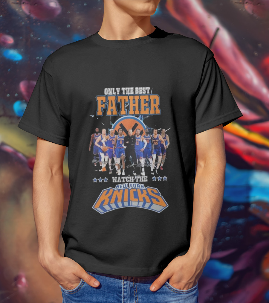 ONLY THE BEST FATHER WATCH THE NEW YORK KNICKS T-Shirt