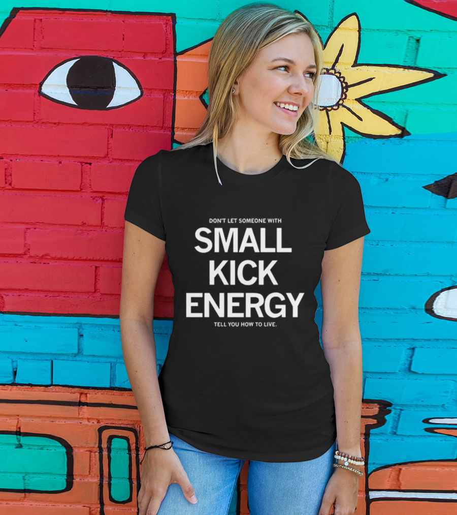 DON'T LET SOMEONE WITH SMALL KICK ENERGY TELL YOU HOW TO LIVE T-Shirt