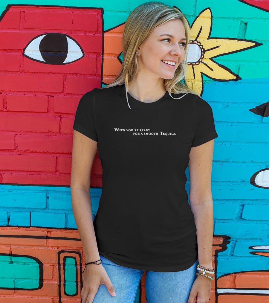 When You're Ready For A Smooth Tequila Experience T-Shirt