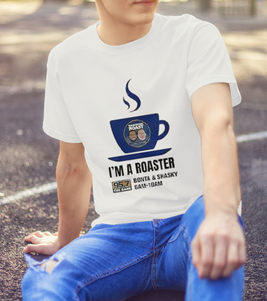 I'm A Roaster 95.7 The Game Bonta And Shasky 6AM-10AM T-Shirt