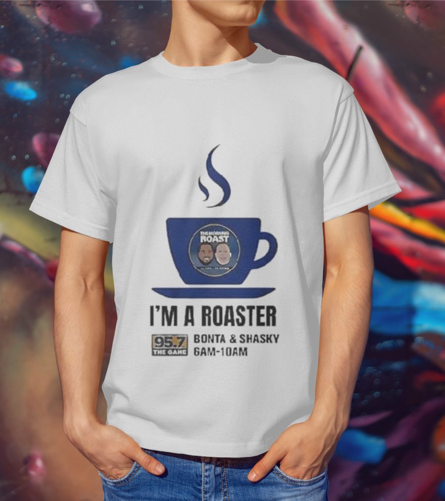I'm A Roaster 95.7 The Game Bonta And Shasky 6AM-10AM T-Shirt