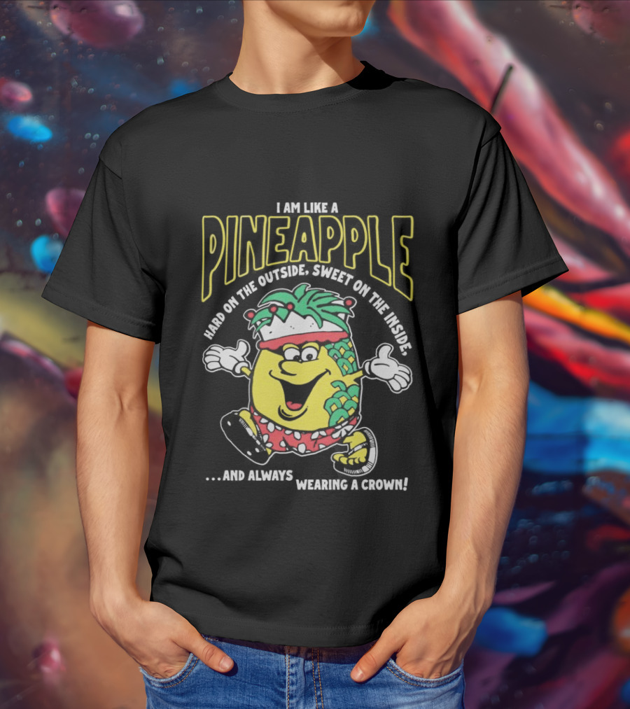 I Am Like A Pineapple Hard On The Outside Sweet On The Inside And Always Wearing A Crown Cartoon Character T-Shirt