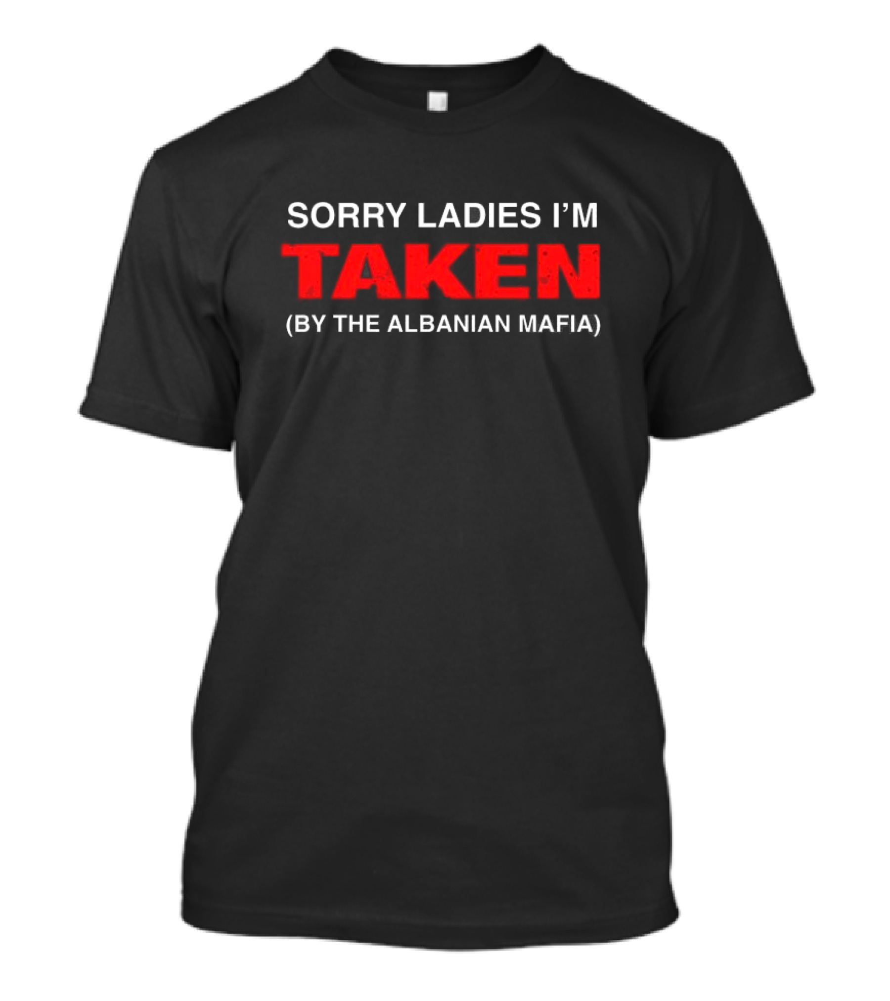 Sorry Ladies I'm Taken By The Albanian Mafia T-Shirt