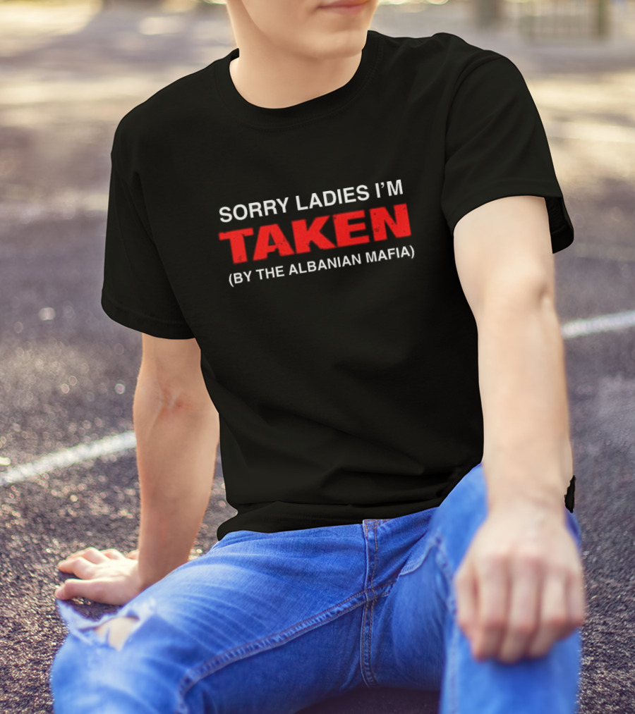 Sorry Ladies I'm Taken By The Albanian Mafia T-Shirt