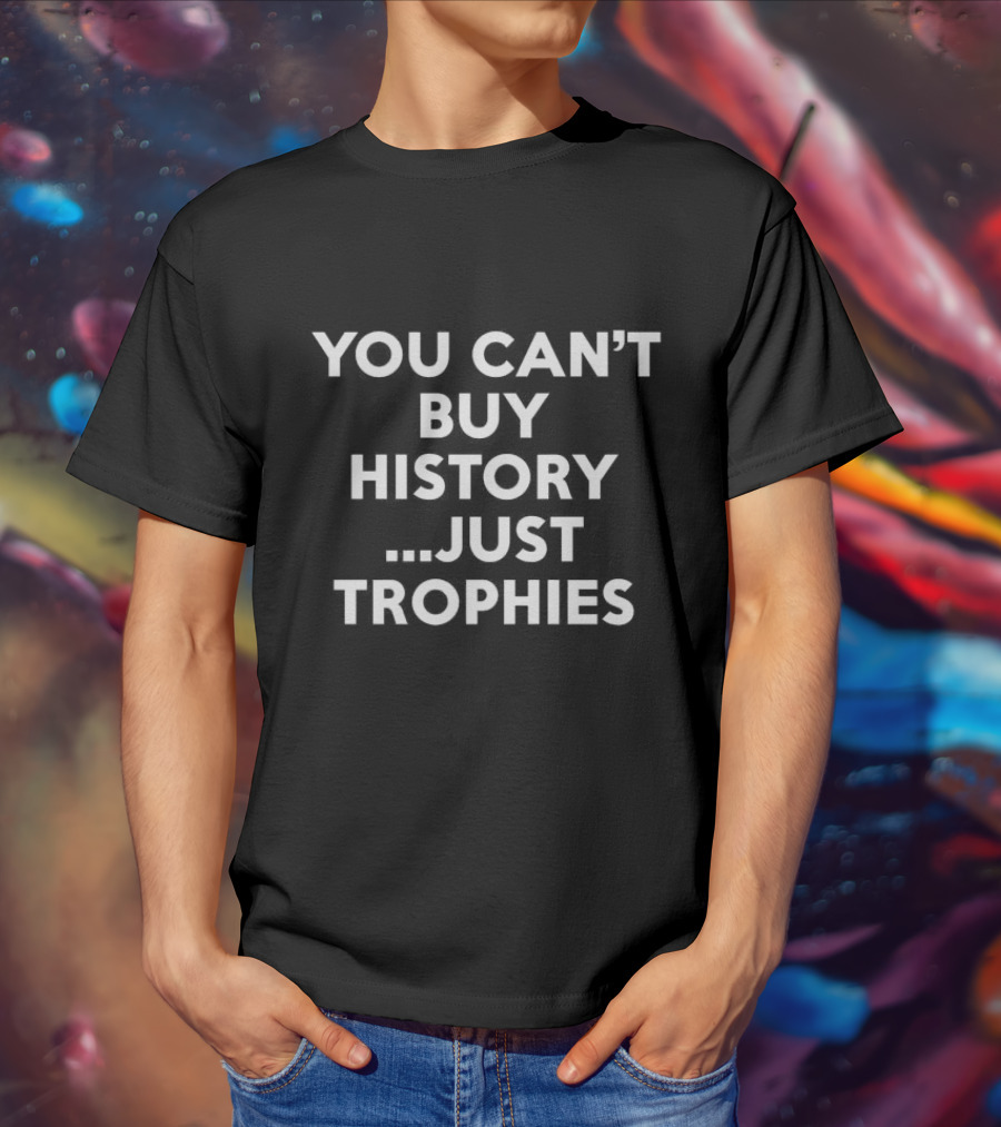 You Can’t Buy History Just Trophies Soccer Legacy Phrase T-Shirt