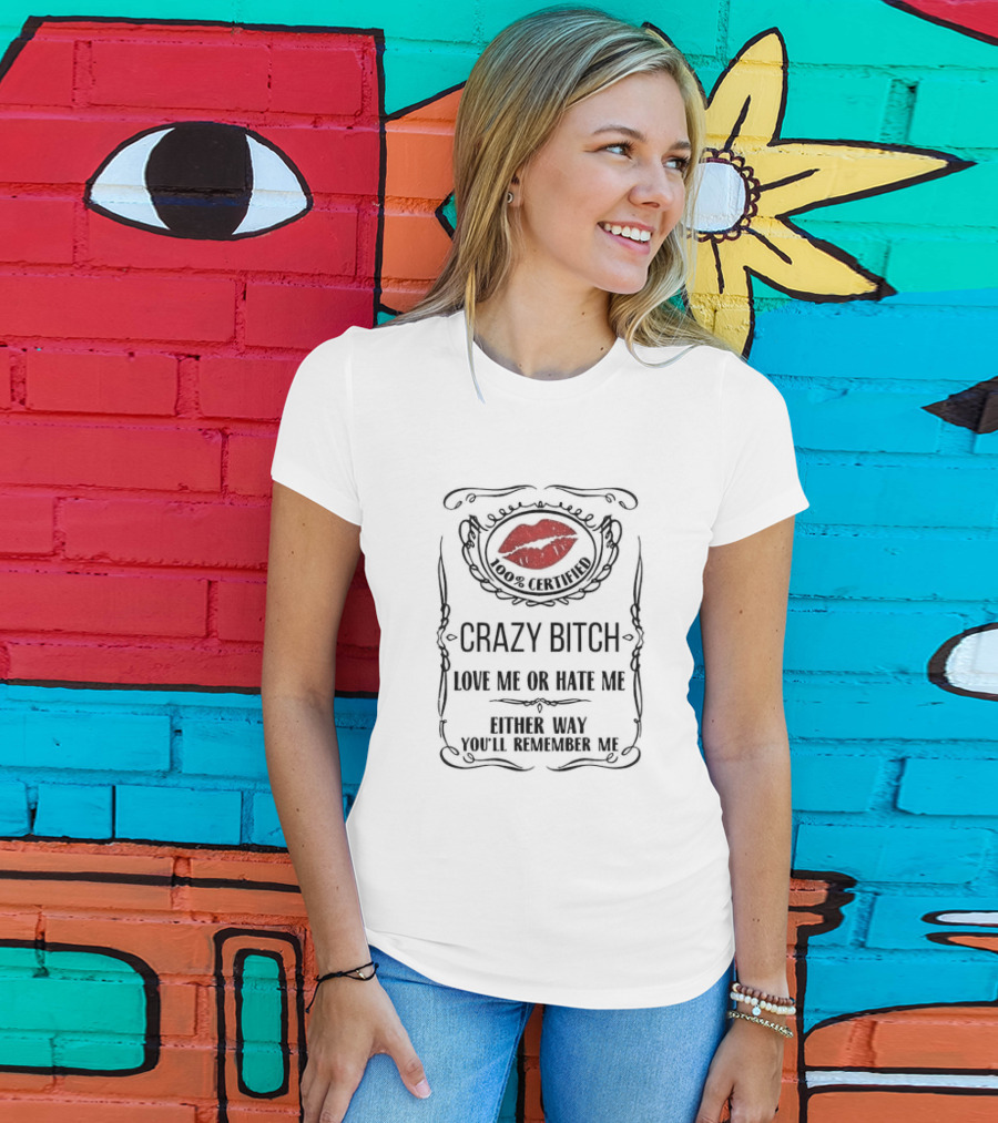 100% Certified Crazy Bitch Love Me Or Hate Me Either Way You’ll Remember Me T-Shirt