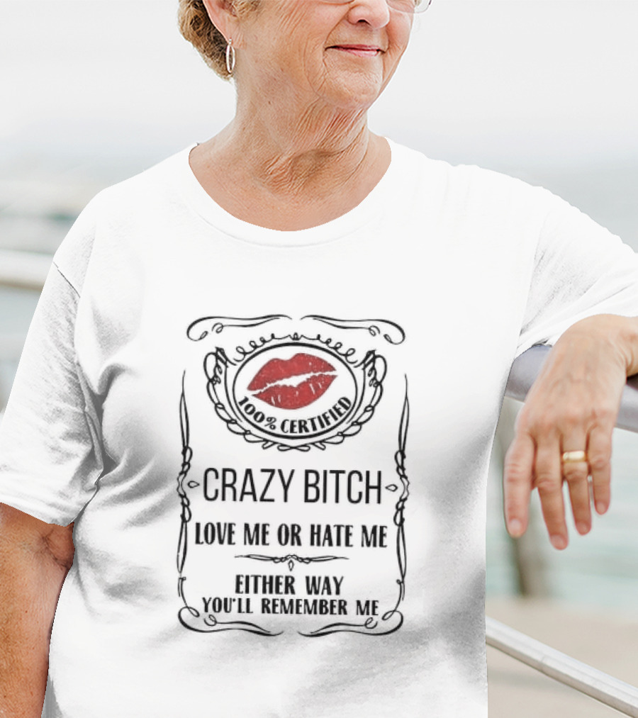 100% Certified Crazy Bitch Love Me Or Hate Me Either Way You’ll Remember Me T-Shirt