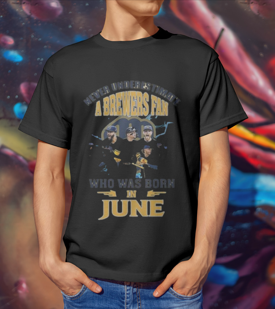Never Underestimate A Brewers Fan Who Was Born In June T-Shirt