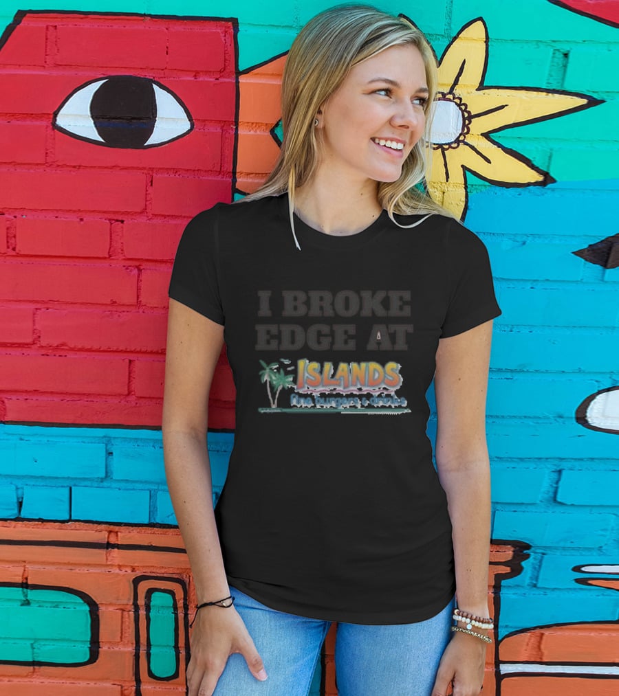 I Broke Edge At Islands Fine Burgers And Drinks T-Shirt