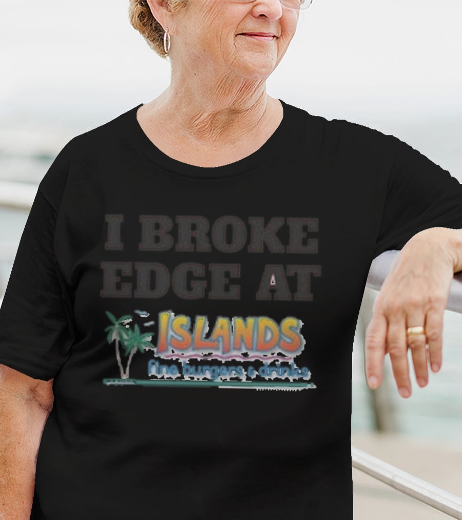 I Broke Edge At Islands Fine Burgers And Drinks T-Shirt