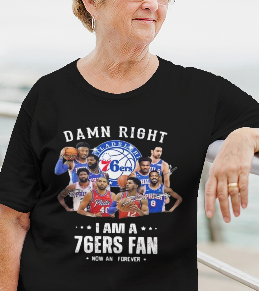 Philadelphia 76ers Damn Right I Am A 76ers Fan Now And Forever Signatures T-Shirt