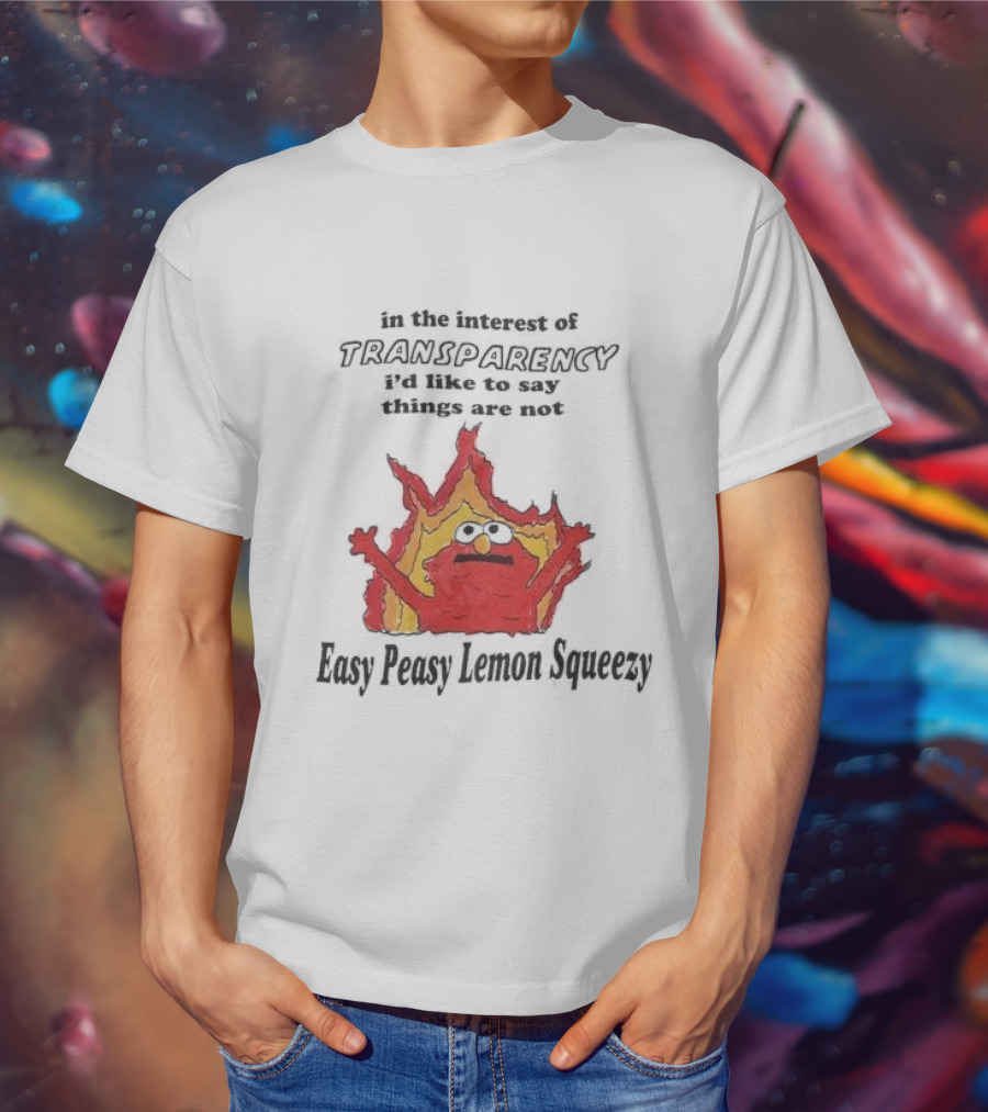 In The Interest Of Transparency I’d Like To Say Things Are Not Easy Peasy Lemon Squeezy Fire Meme T-Shirt