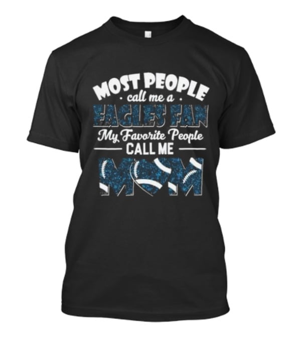 Most People Call Me A Eagles Fan My Favorite People Call Me Mom Football T-Shirt