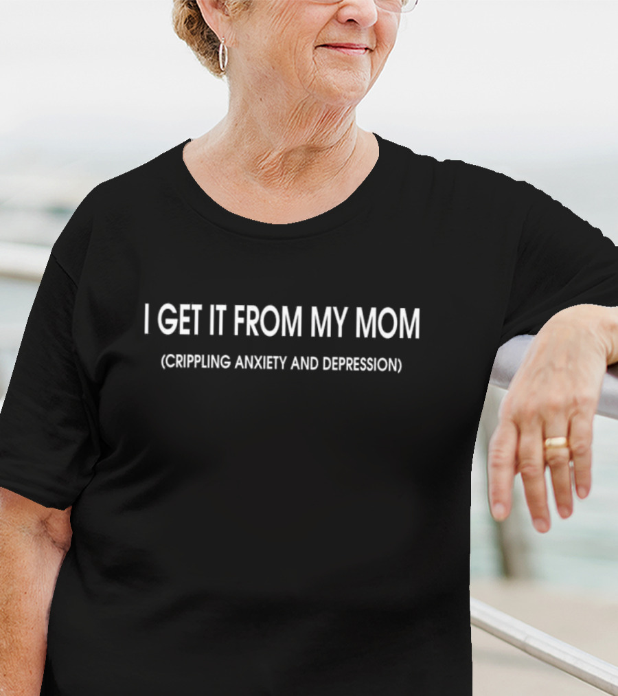 I Get It From My Mom Crippling Anxiety And Depression T-Shirt