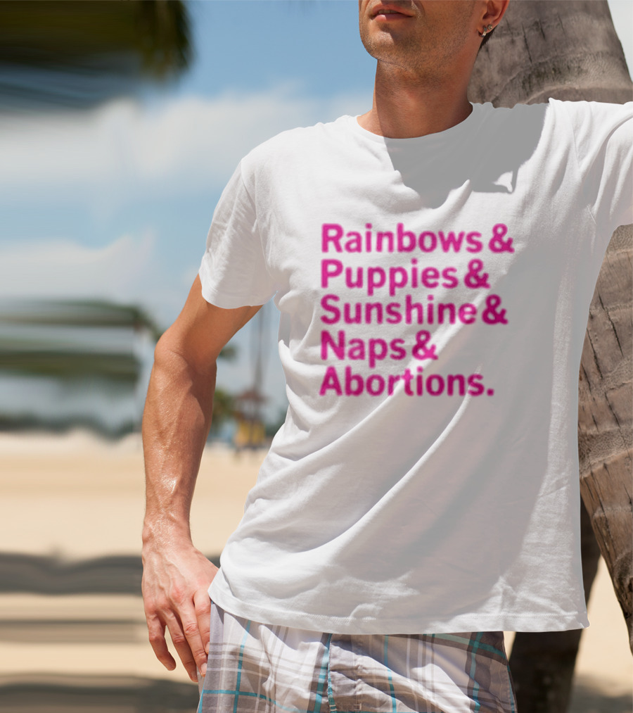 Rainbows And Puppies And Sunshine And Naps And Abortions T-Shirt