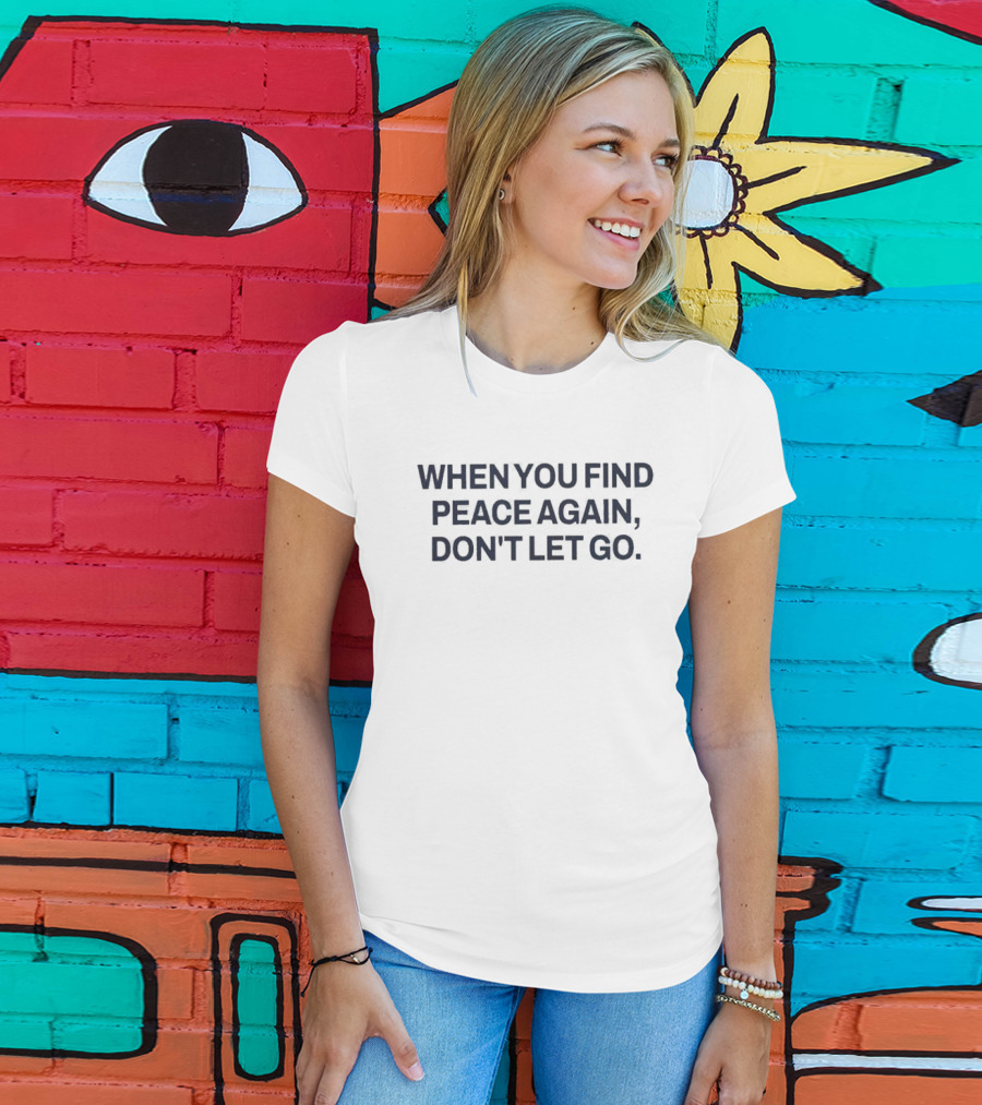 When You Find Peace Again Don't Let Go T-Shirt
