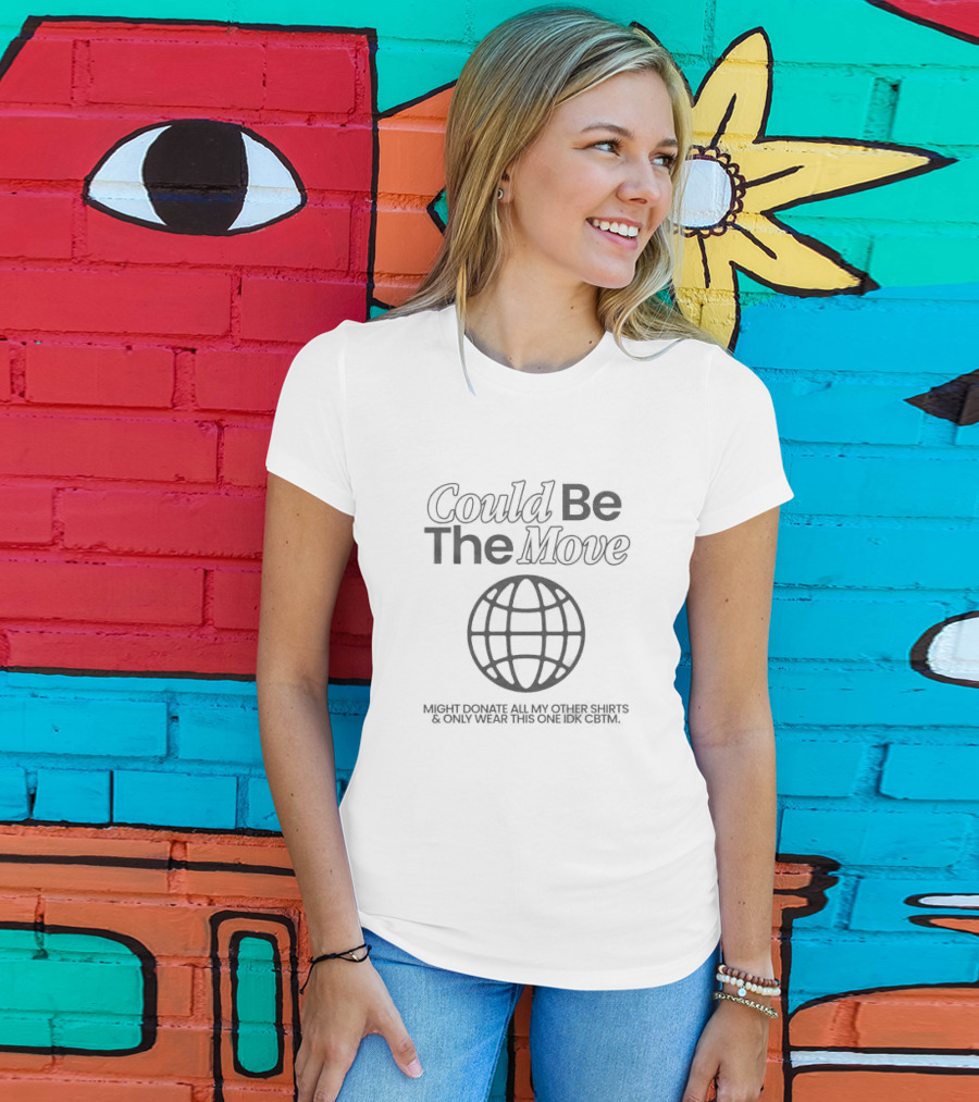 Could Be The Move Might Donate All My Other Shirts And Only Wear This One Idk CBTM T-Shirt