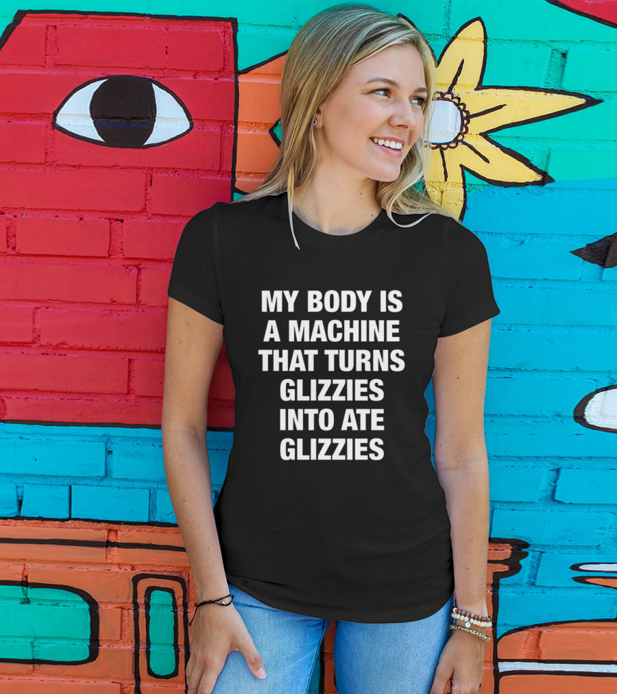 My Body Is A Machine That Turns Glizzies Into Ate Glizzies T-Shirt