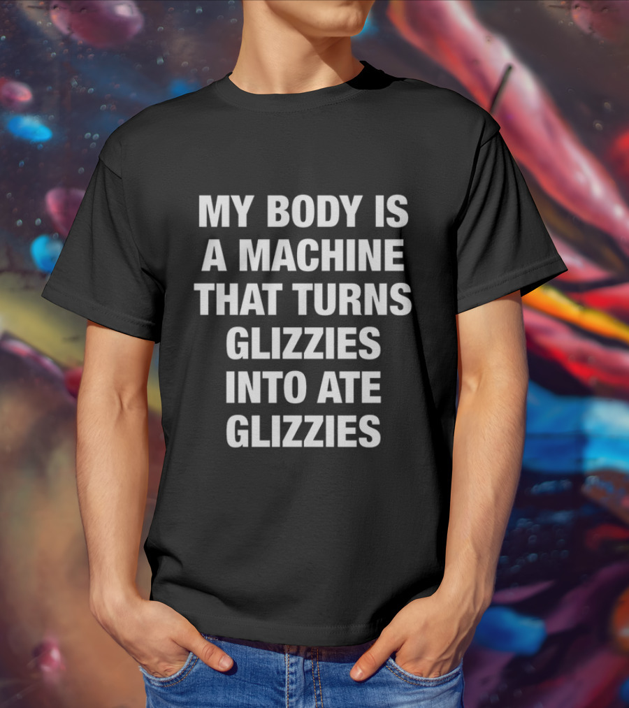 My Body Is A Machine That Turns Glizzies Into Ate Glizzies T-Shirt