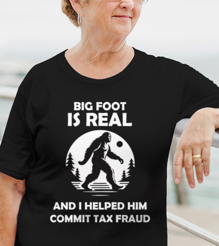 Bigfoot Is Real And I Helped Him Commit Tax Fraud The Irony Closet T-Shirt