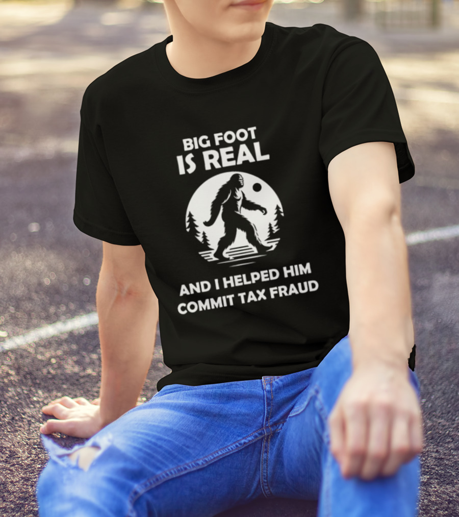Bigfoot Is Real And I Helped Him Commit Tax Fraud The Irony Closet T-Shirt