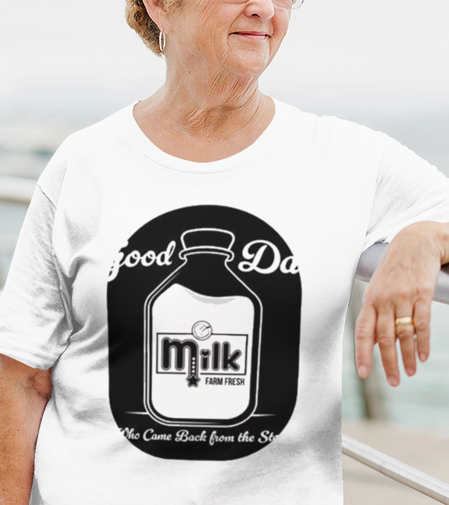 Good Dad Milk Farm Fresh Who Came Back From The Store T-Shirt