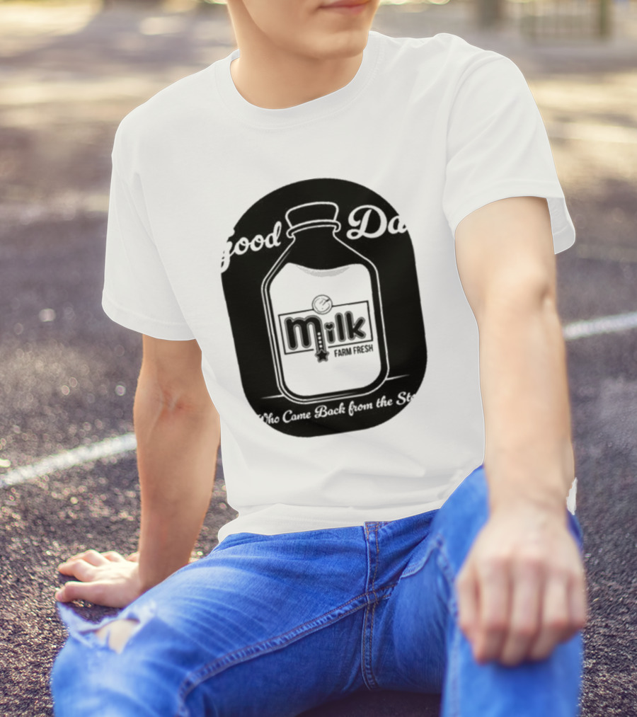 Good Dad Milk Farm Fresh Who Came Back From The Store T-Shirt