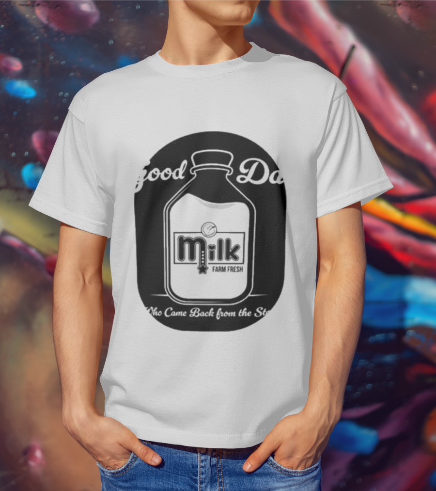 Good Dad Milk Farm Fresh Who Came Back From The Store T-Shirt