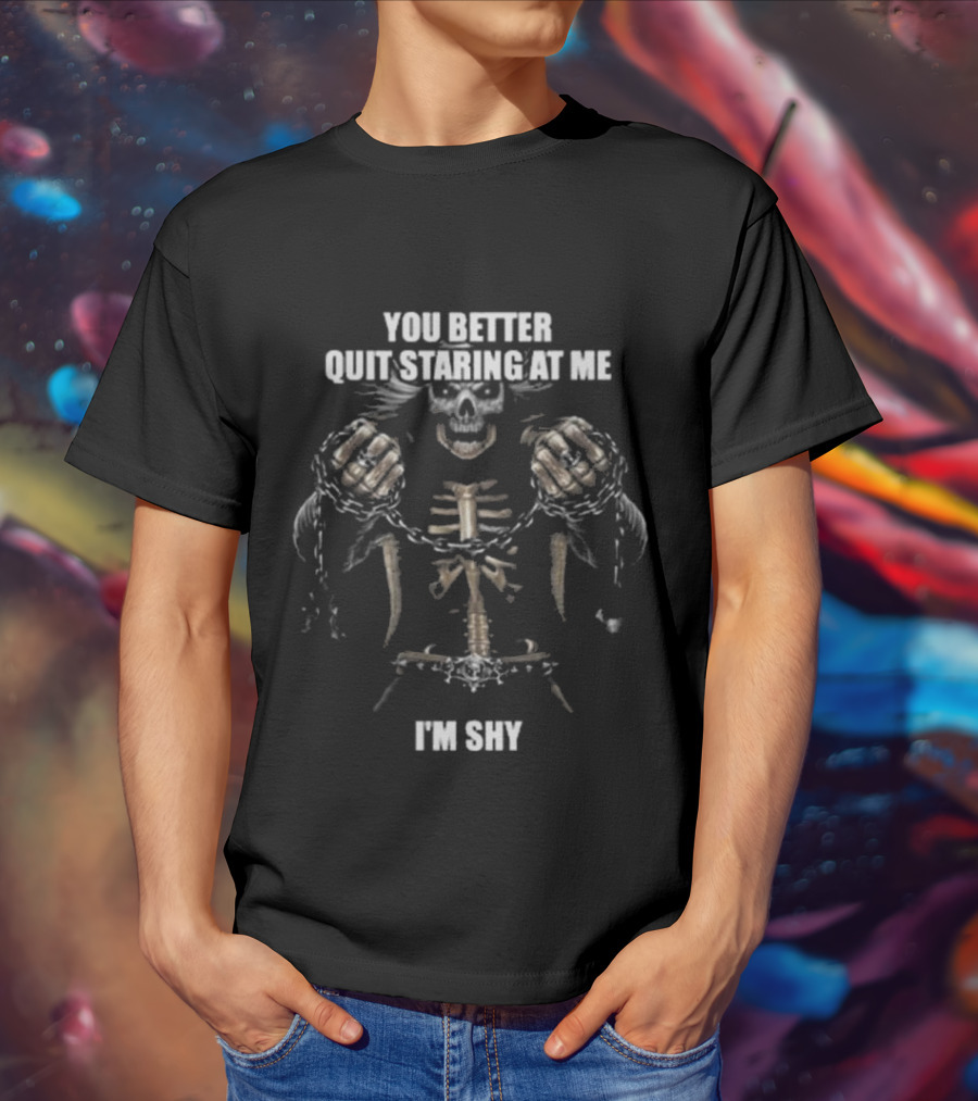 You Better Quit Staring At Me I'm Shy Skeleton With Chains T-Shirt