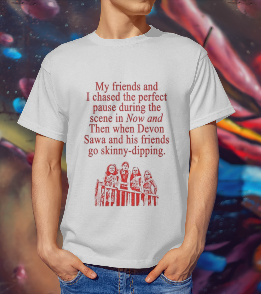 My Friends And I Chased The Perfect Pause During The Scene In Now And Then When Devon Sawa And His Friends Go Skinny-Dipping T-Shirt