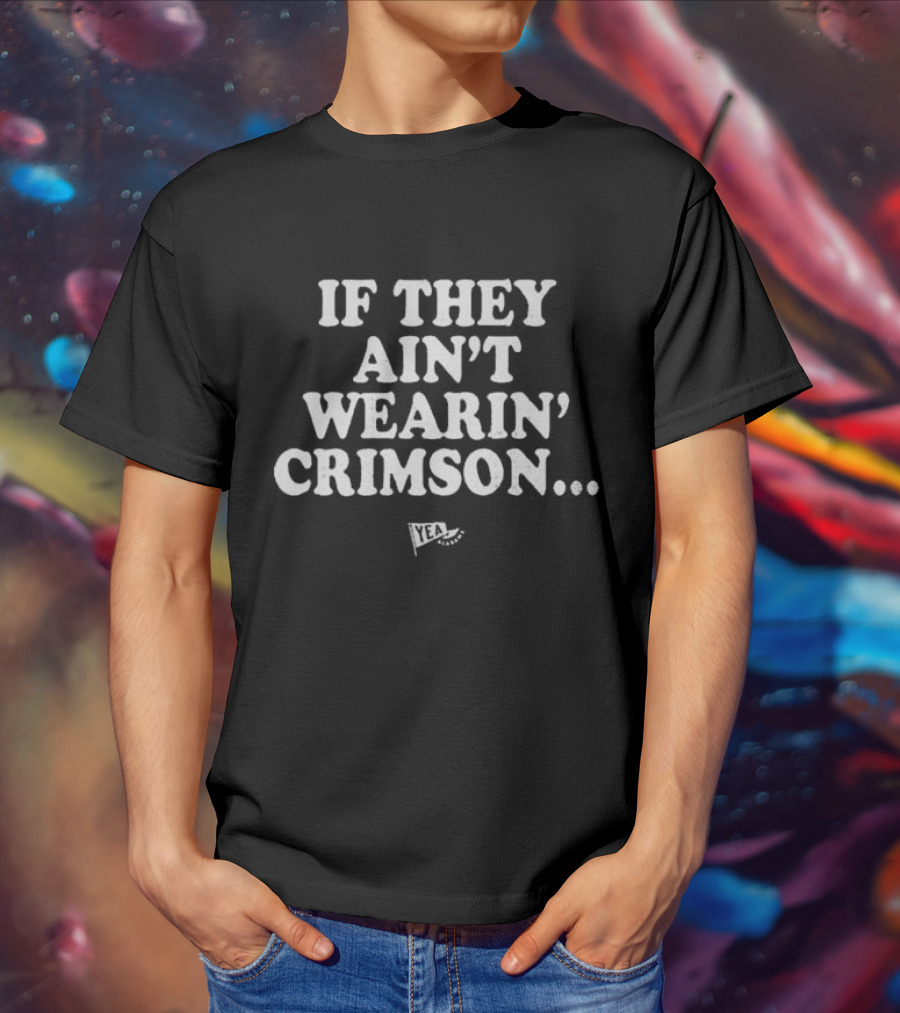 If They Ain't Wearin' Crimson Yea Alabama Football T-Shirt