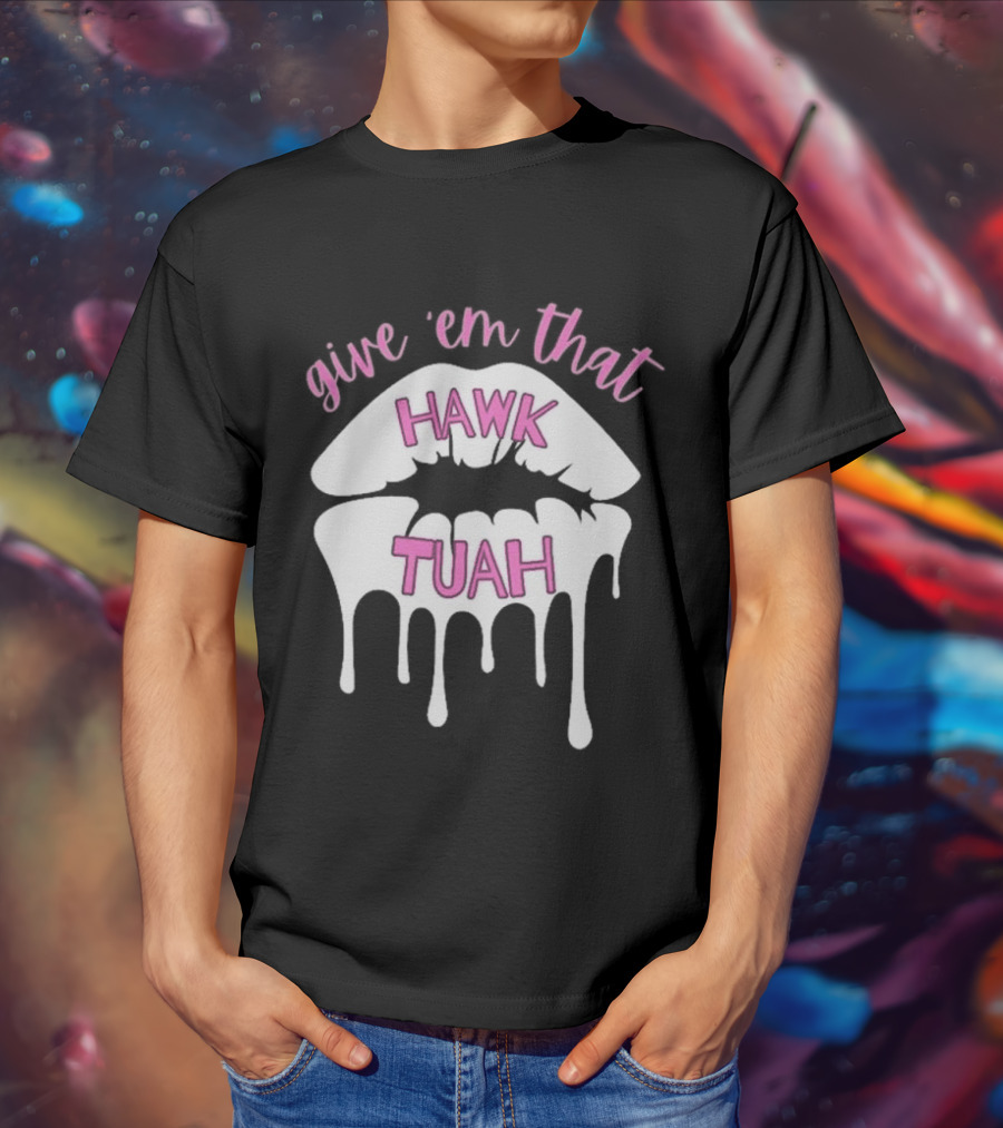 Give ‘Em That Hawk Tuah Dripping Lips T-Shirt